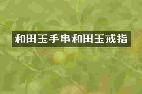和田玉手串和田玉戒指