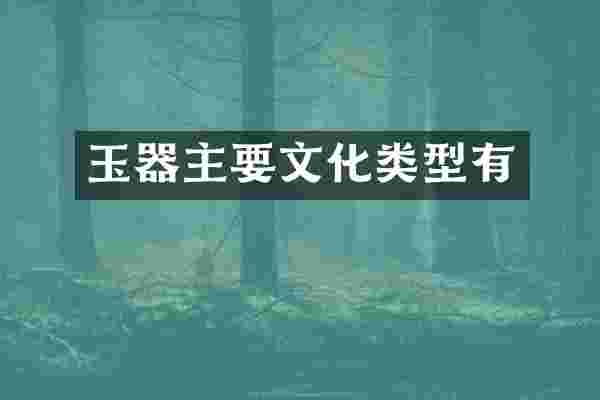 玉器主要文化类型有