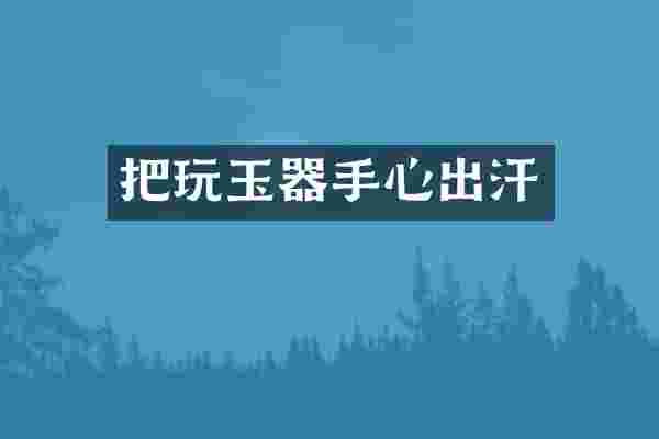 把玩玉器手心出汗