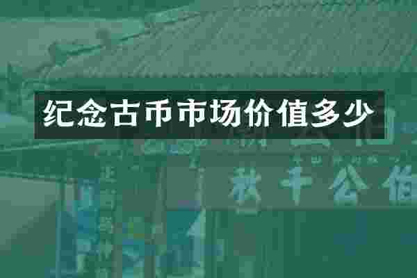纪念古币市场价值多少
