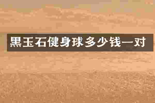 黑玉石健身球多少钱一对