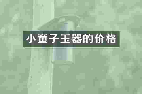 小童子玉器的价格
