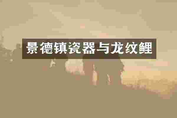 景德镇瓷器与龙纹鲤