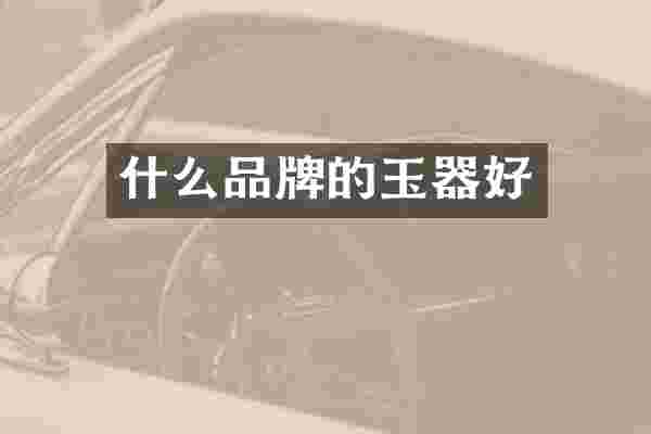 什么品牌的玉器好