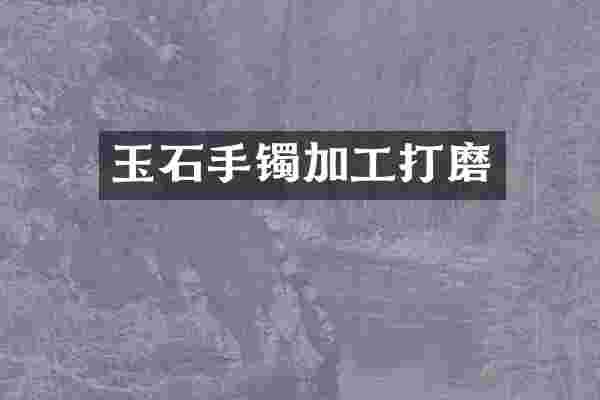 玉石手镯加工打磨