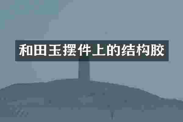 和田玉摆件上的结构胶