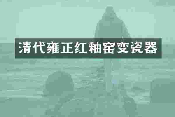 清代雍正红釉窑变瓷器