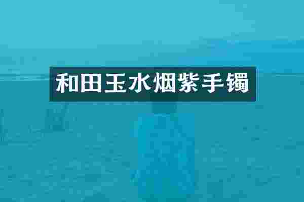 和田玉水烟紫手镯