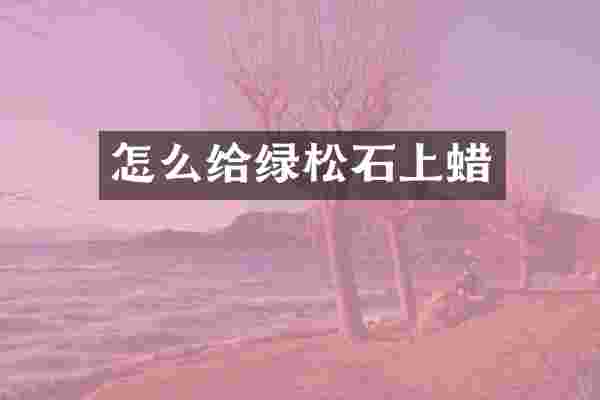 怎么给绿松石上蜡