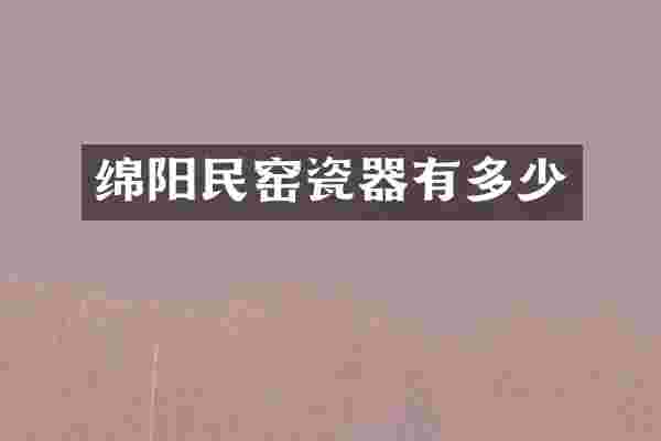 绵阳民窑瓷器有多少