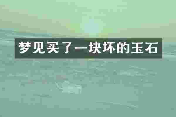 梦见买了一块坏的玉石