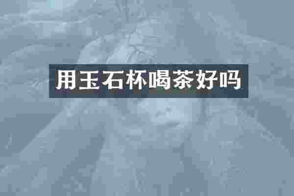 用玉石杯喝茶好吗