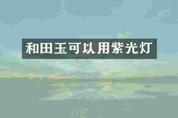 和田玉可以用紫光灯