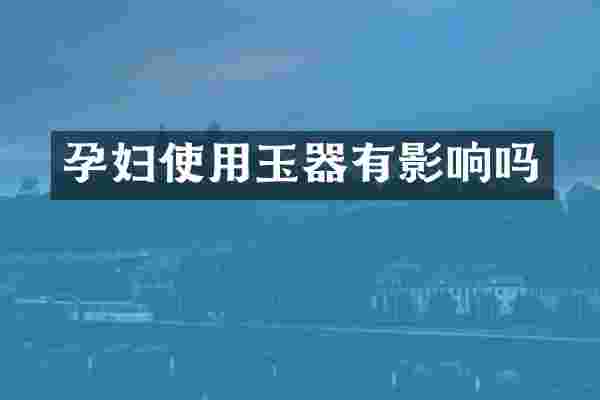 孕妇使用玉器有影响吗