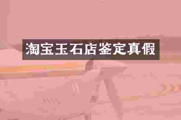 淘宝玉石店鉴定真假