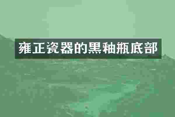 雍正瓷器的黑釉瓶底部
