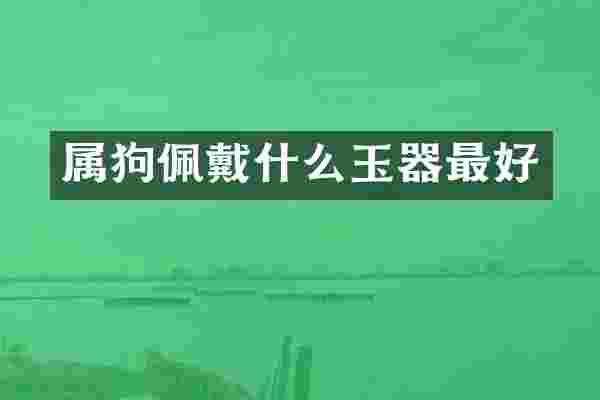 属狗佩戴什么玉器最好