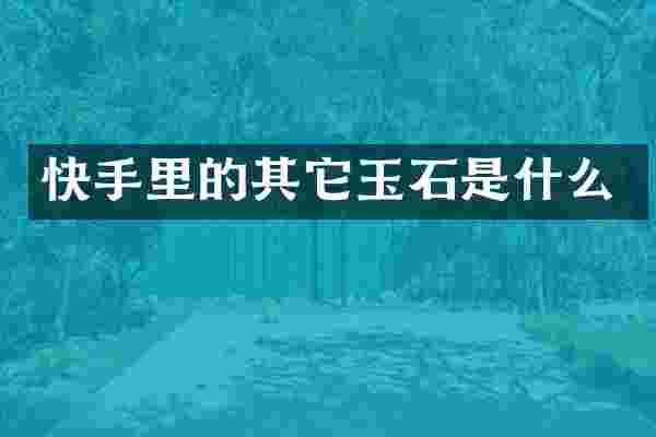 快手里的其它玉石是什么