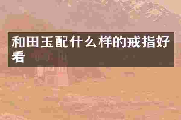 和田玉样的戒指好看