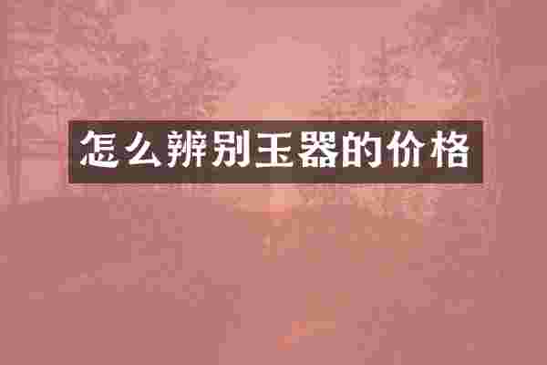 怎么辨别玉器的价格