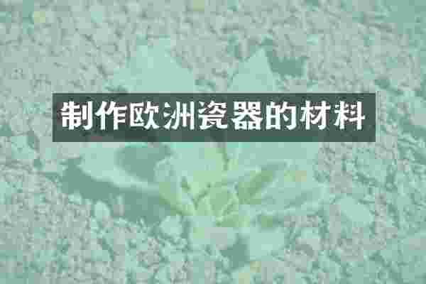 制作欧洲瓷器的材料