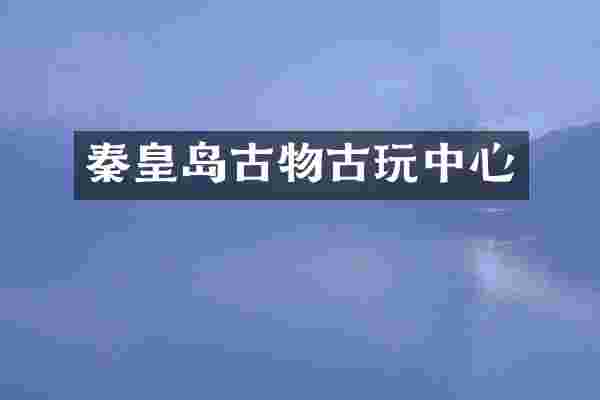 秦皇岛古物古玩中心