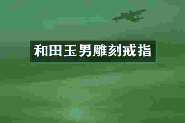 和田玉男雕刻戒指