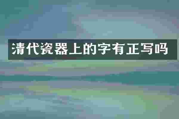 清代瓷器上的字有正写吗