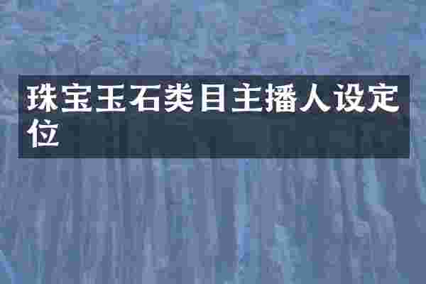 珠宝玉石类目主播人设定位