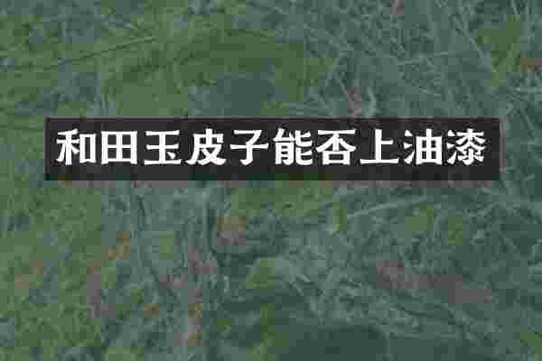 和田玉皮子能否上油漆