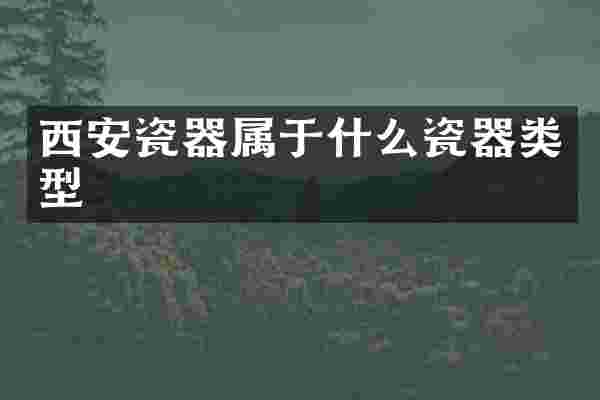 西安瓷器属于什么瓷器类型