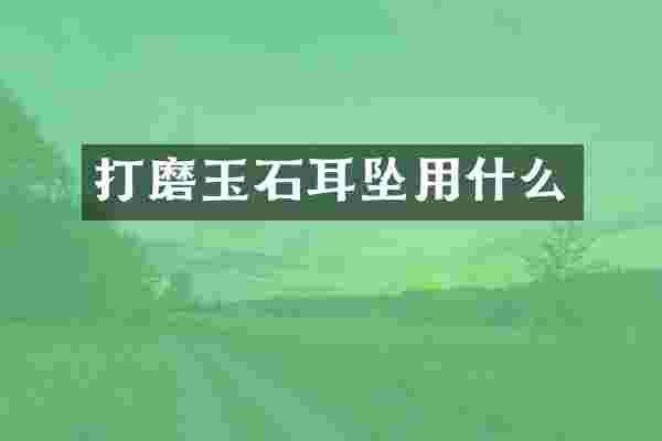 打磨玉石耳坠用什么