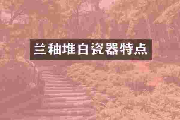 兰釉堆白瓷器特点