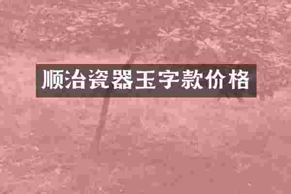 顺治瓷器玉字款价格