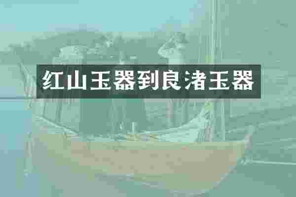 红山玉器到良渚玉器