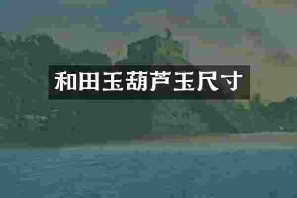 和田玉葫芦玉尺寸