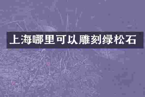 上海哪里可以雕刻绿松石