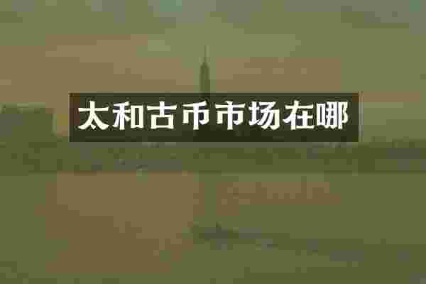 太和古币市场在哪