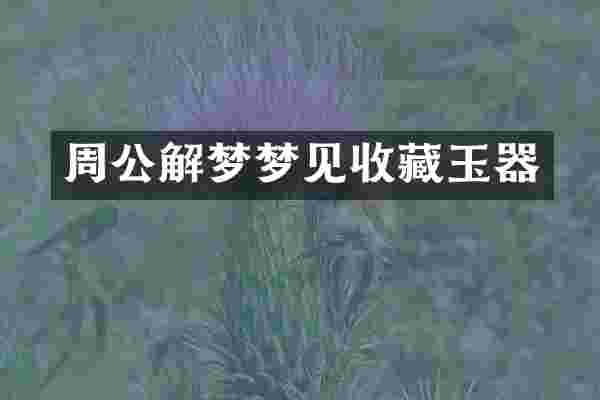 周公解梦梦见收藏玉器