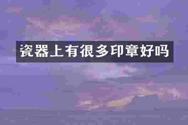 瓷器上有很多印章好吗