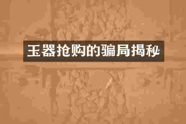 玉器抢购的骗局揭秘