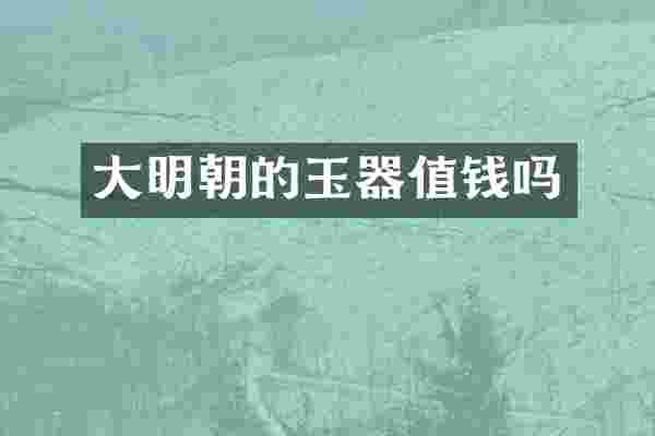 大明朝的玉器值钱吗