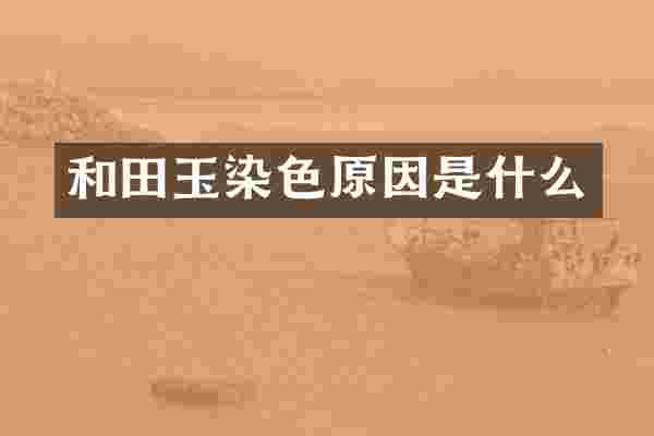 和田玉染色原因是什么