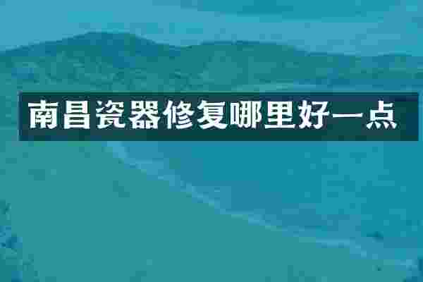 南昌瓷器修复哪里好一点