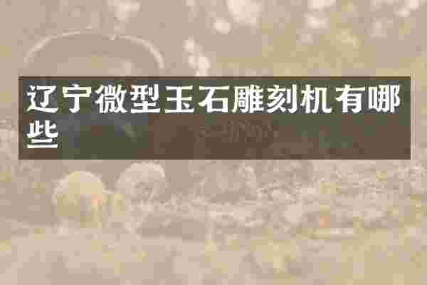 辽宁微型玉石雕刻机有哪些