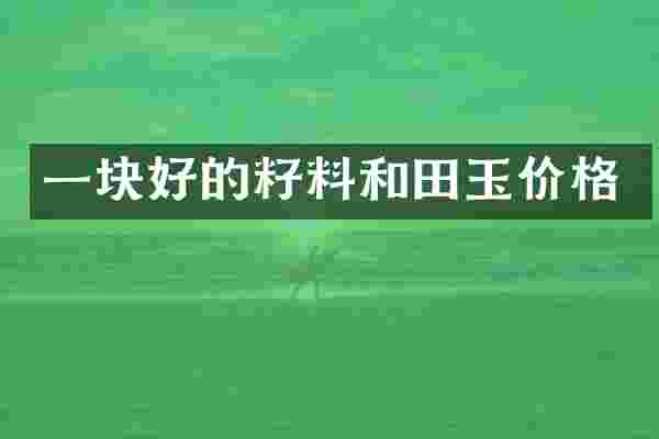 一块好的籽料和田玉价格