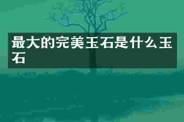 最大的完美玉石是什么玉石