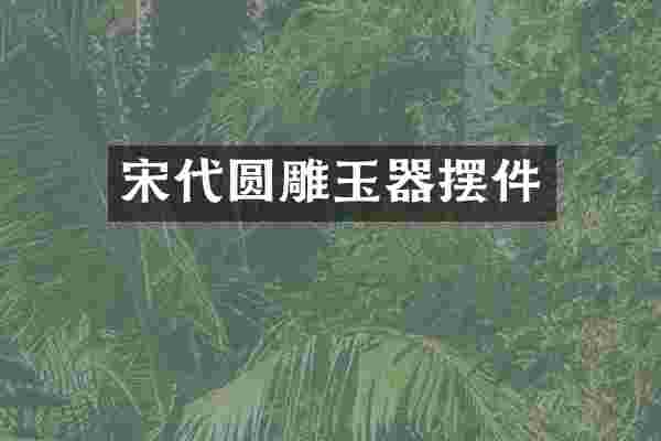 宋代圆雕玉器摆件