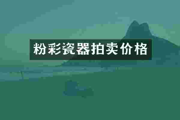 粉彩瓷器拍卖价格