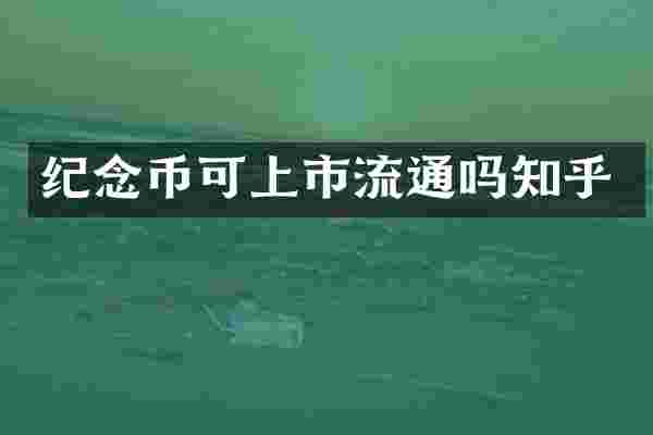纪念币可上市流通吗知乎